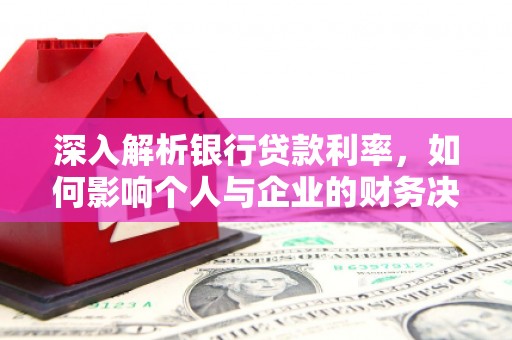 吴起深入解析银行贷款利率，如何影响个人与企业的财务决策