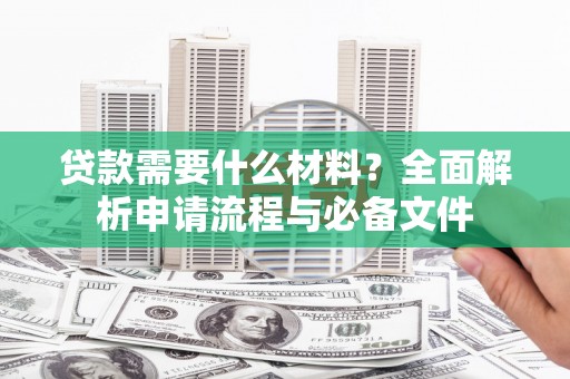 吴起贷款需要什么材料？全面解析申请流程与必备文件
