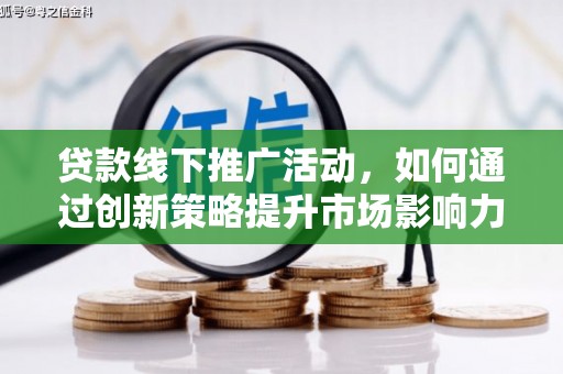 吴起贷款线下推广活动，如何通过创新策略提升市场影响力