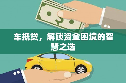吴起车抵贷，解锁资金困境的智慧之选