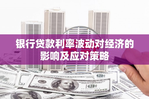 吴起银行贷款利率波动对经济的影响及应对策略