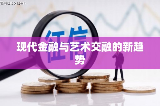 吴起现代金融与艺术交融的新趋势