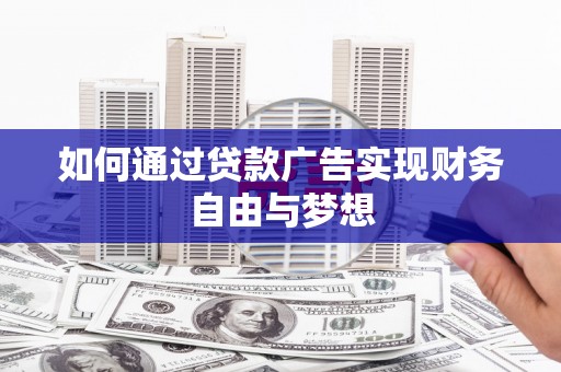 吴起如何通过贷款广告实现财务自由与梦想