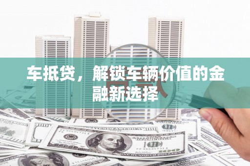 吴起车抵贷，解锁车辆价值的金融新选择