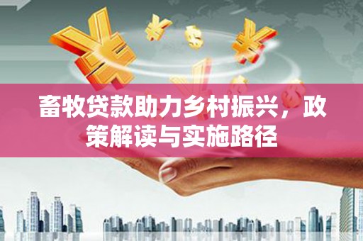 吴起畜牧贷款助力乡村振兴，政策解读与实施路径