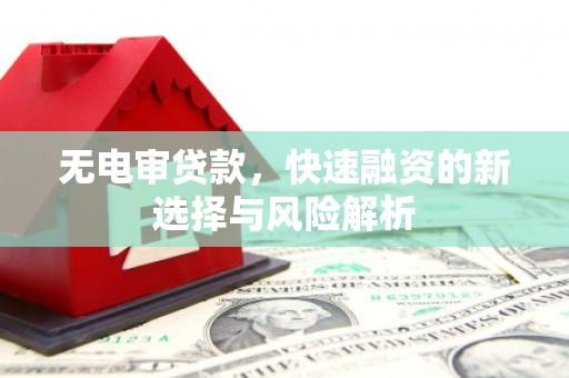 吴起无电审贷款，快速融资的新选择与风险解析