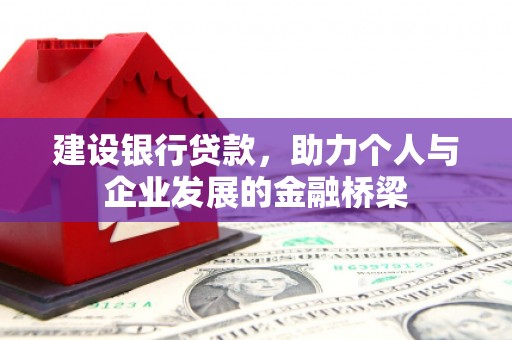 吴起建设银行贷款，助力个人与企业发展的金融桥梁