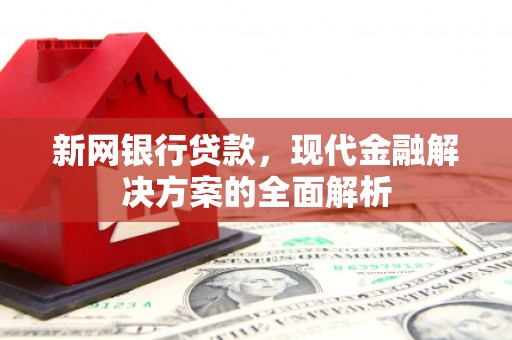 吴起新网银行贷款，现代金融解决方案的全面解析