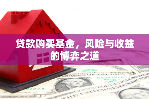 吴起贷款购买基金，风险与收益的博弈之道