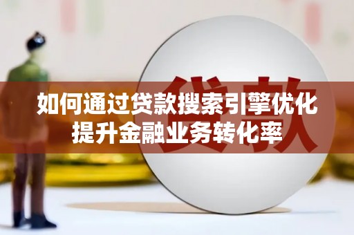 吴起如何通过贷款搜索引擎优化提升金融业务转化率