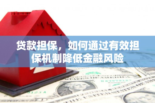 吴起贷款担保，如何通过有效担保机制降低金融风险
