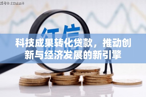 吴起科技成果转化贷款，推动创新与经济发展的新引擎