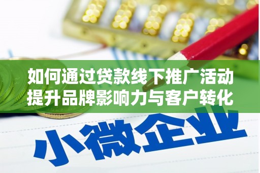 吴起如何通过贷款线下推广活动提升品牌影响力与客户转化率