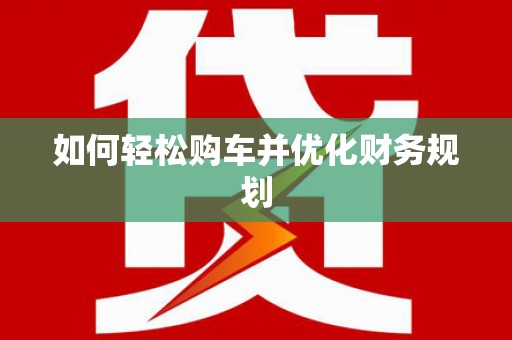 吴起如何轻松购车并优化财务规划