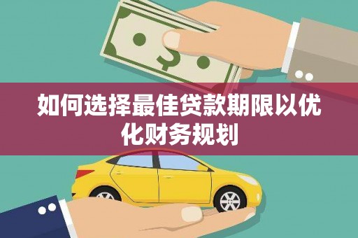 吴起如何选择最佳贷款期限以优化财务规划