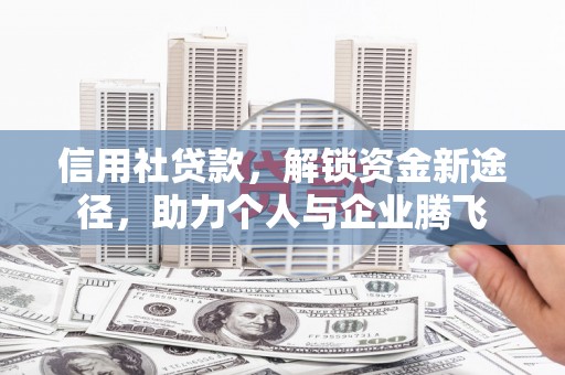 吴起信用社贷款，解锁资金新途径，助力个人与企业腾飞