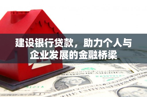 吴起建设银行贷款，助力个人与企业发展的金融桥梁