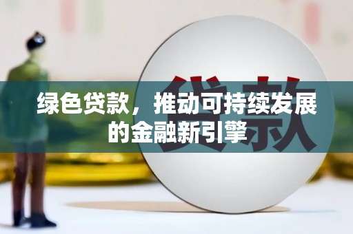吴起绿色贷款，推动可持续发展的金融新引擎