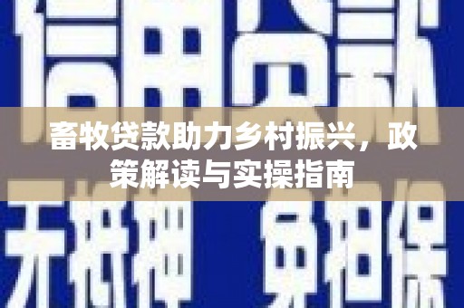 吴起畜牧贷款助力乡村振兴，政策解读与实操指南