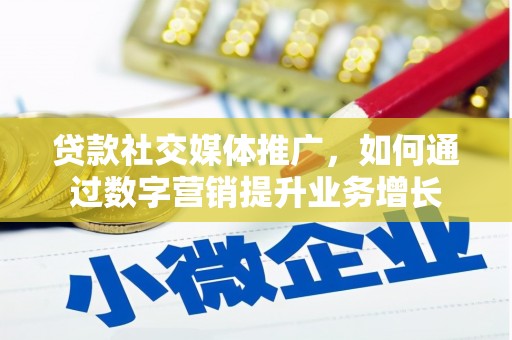 吴起贷款社交媒体推广，如何通过数字营销提升业务增长