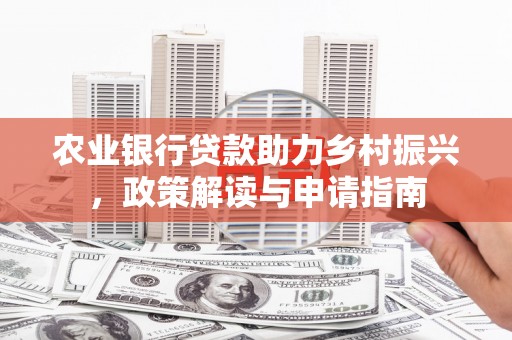 吴起农业银行贷款助力乡村振兴，政策解读与申请指南