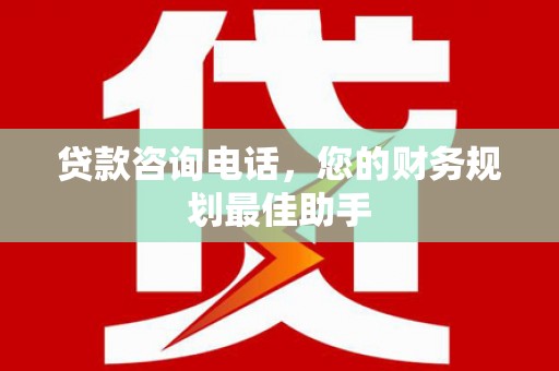 吴起贷款咨询电话，您的财务规划最佳助手
