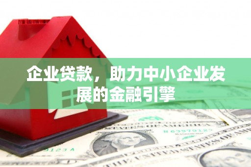 吴起企业贷款，助力中小企业发展的金融引擎