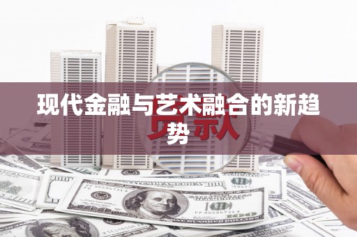 吴起现代金融与艺术融合的新趋势