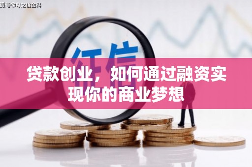 吴起贷款创业，如何通过融资实现你的商业梦想