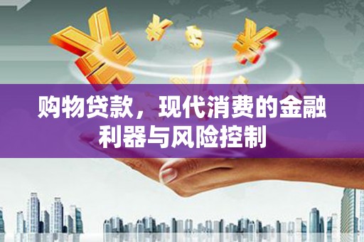 吴起购物贷款，现代消费的金融利器与风险控制
