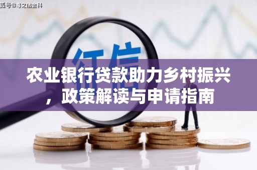 吴起农业银行贷款助力乡村振兴，政策解读与申请指南