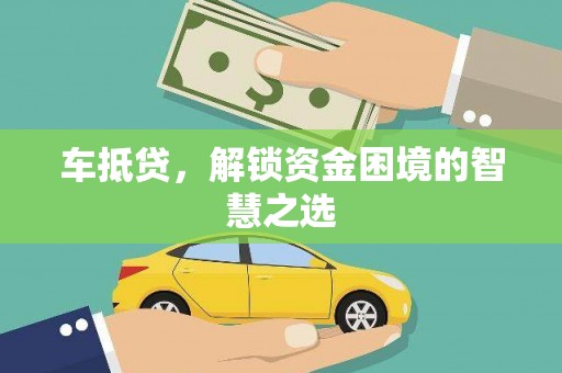 吴起车抵贷，解锁资金困境的智慧之选