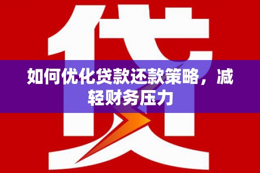 吴起如何优化贷款还款策略，减轻财务压力