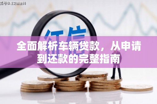 吴起全面解析车辆贷款，从申请到还款的完整指南