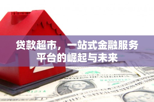 吴起贷款超市，一站式金融服务平台的崛起与未来