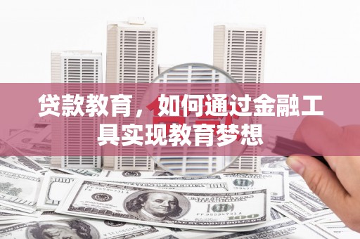吴起贷款教育，如何通过金融工具实现教育梦想
