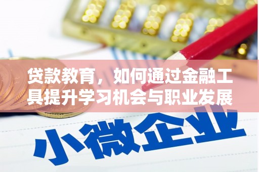 吴起贷款教育，如何通过金融工具提升学习机会与职业发展