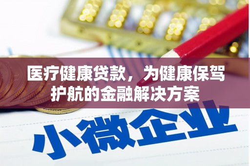 吴起医疗健康贷款，为健康保驾护航的金融解决方案