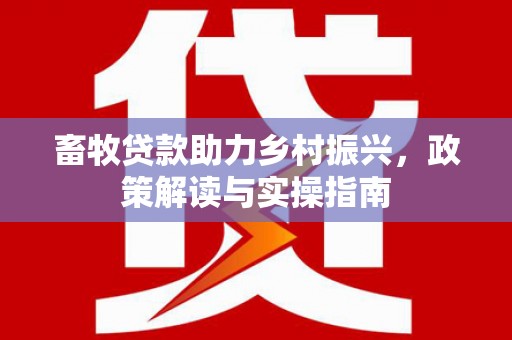 吴起畜牧贷款助力乡村振兴，政策解读与实操指南