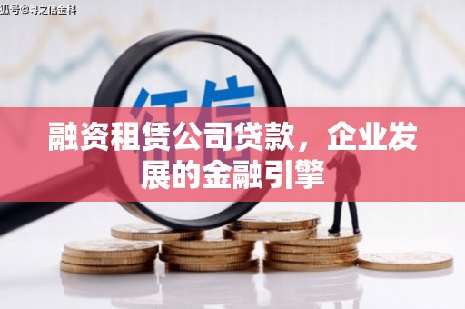 吴起融资租赁公司贷款，企业发展的金融引擎