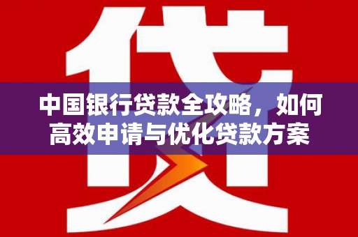 吴起中国银行贷款全攻略，如何高效申请与优化贷款方案