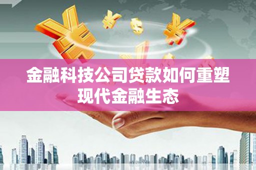 吴起金融科技公司贷款如何重塑现代金融生态
