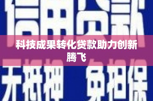 吴起科技成果转化贷款助力创新腾飞