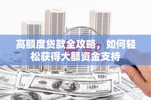 吴起高额度贷款全攻略，如何轻松获得大额资金支持