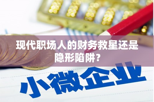 吴起现代职场人的财务救星还是隐形陷阱？