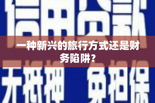 吴起一种新兴的旅行方式还是财务陷阱？