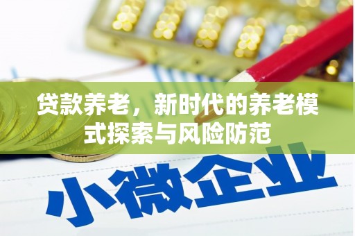 吴起贷款养老，新时代的养老模式探索与风险防范