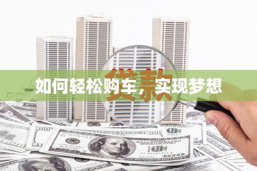 吴起如何轻松购车，实现梦想