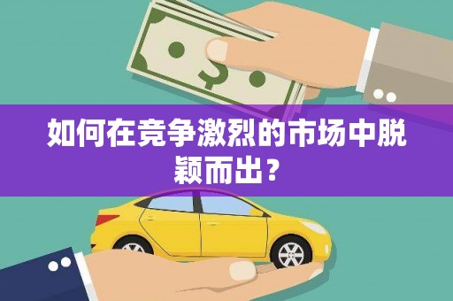 吴起如何在竞争激烈的市场中脱颖而出？
