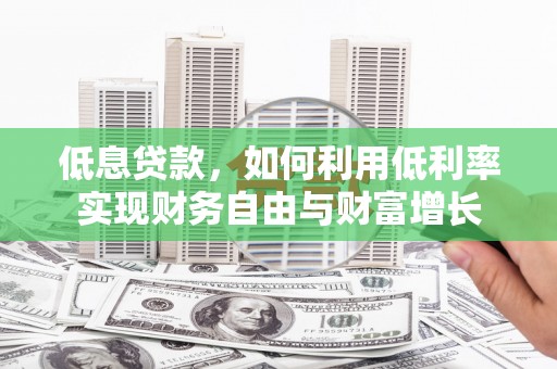 吴起低息贷款，如何利用低利率实现财务自由与财富增长